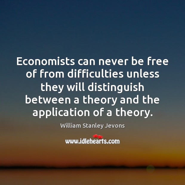 Economists can never be free of from difficulties unless they will distinguish Image