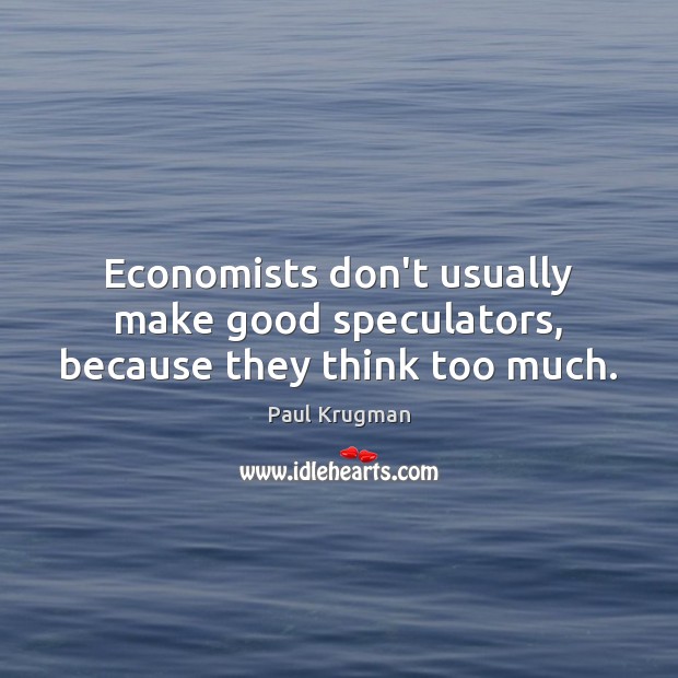Economists don’t usually make good speculators, because they think too much. Image