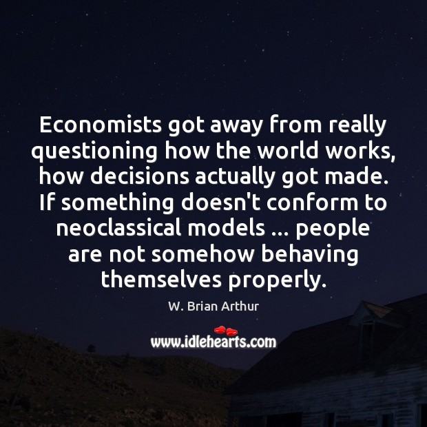 Economists got away from really questioning how the world works, how decisions W. Brian Arthur Picture Quote