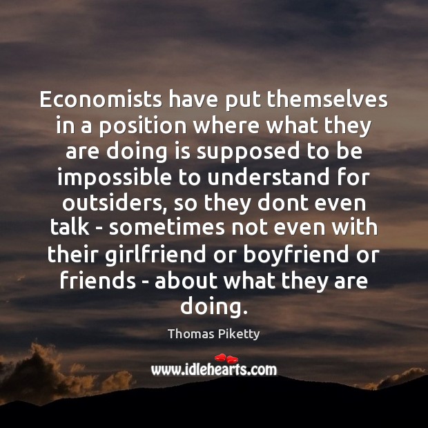 Economists have put themselves in a position where what they are doing Thomas Piketty Picture Quote