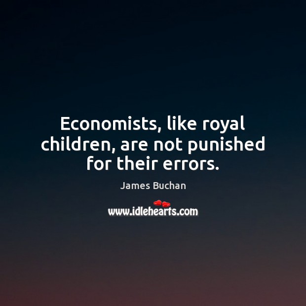 Economists, like royal children, are not punished for their errors. James Buchan Picture Quote