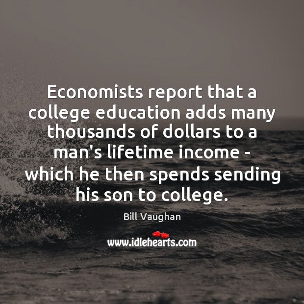 Economists report that a college education adds many thousands of dollars to Bill Vaughan Picture Quote