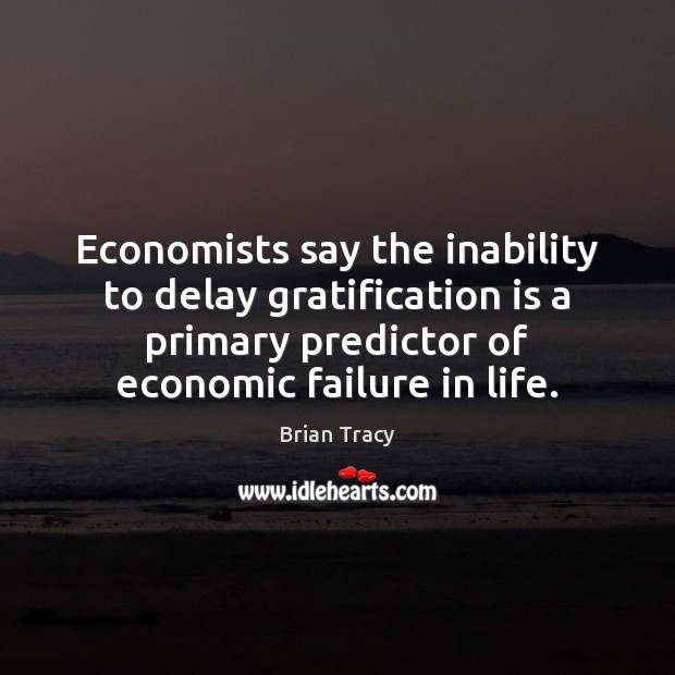 Economists say the inability to delay gratification is a primary predictor of Brian Tracy Picture Quote
