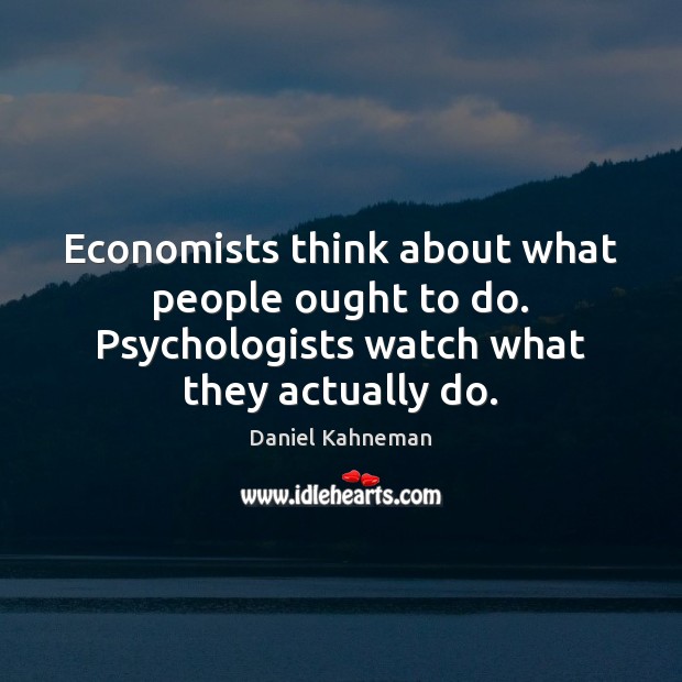 Economists think about what people ought to do. Psychologists watch what they actually do. Daniel Kahneman Picture Quote