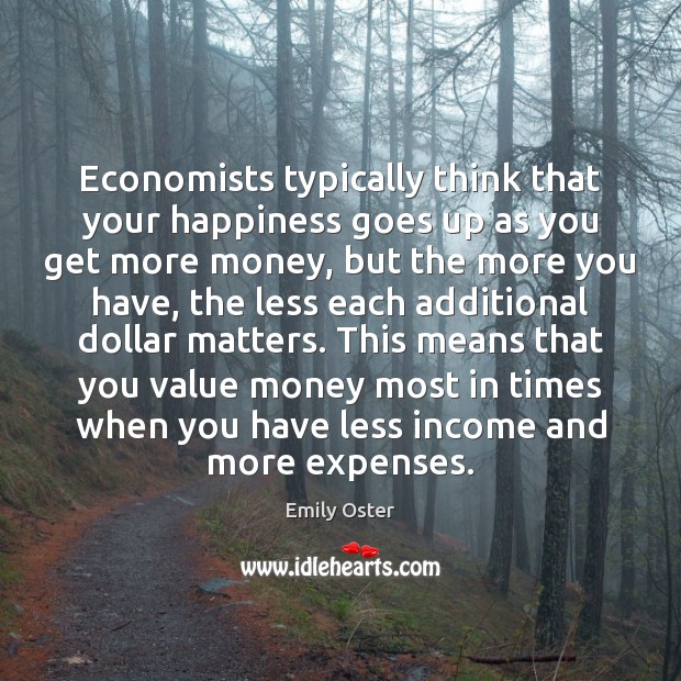 Economists typically think that your happiness goes up as you get more Emily Oster Picture Quote