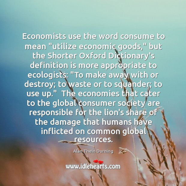Economists use the word consume to mean “utilize economic goods,” but the Alan Thein Durning Picture Quote