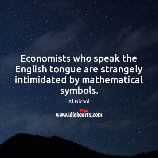 Economists who speak the English tongue are strangely intimidated by mathematical symbols. Al Nichol Picture Quote