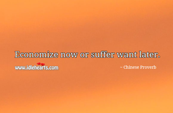 Economize now or suffer want later. Image
