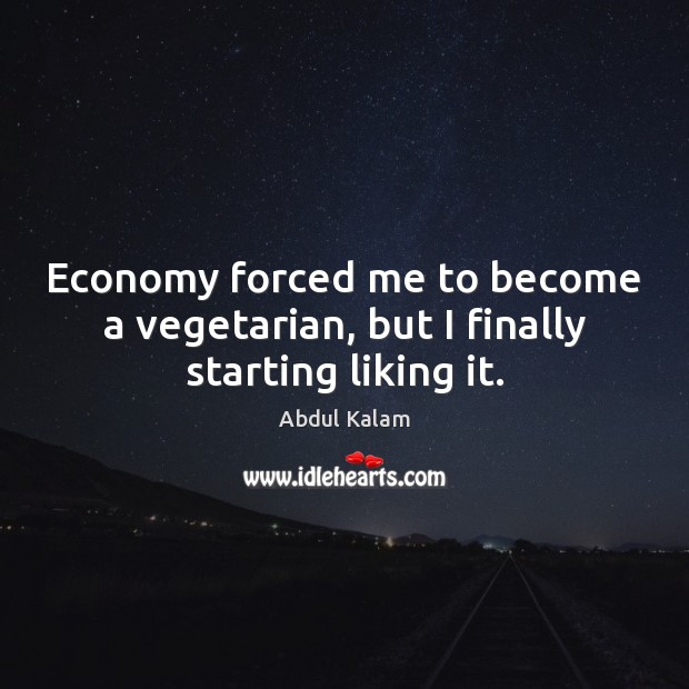 Economy forced me to become a vegetarian, but I finally starting liking it. Abdul Kalam Picture Quote