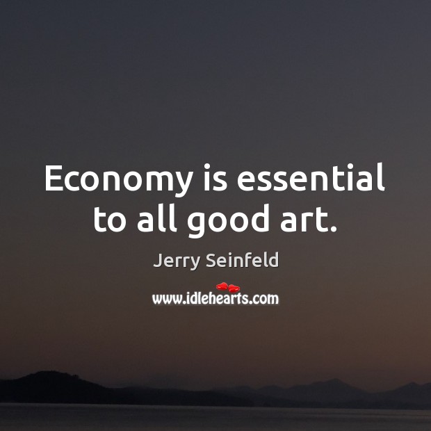 Economy is essential to all good art. Jerry Seinfeld Picture Quote