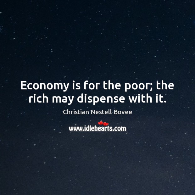 Economy is for the poor; the rich may dispense with it. Christian Nestell Bovee Picture Quote