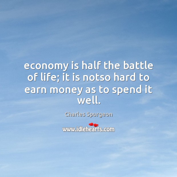 Economy is half the battle of life; it is notso hard to earn money as to spend it well. Economy Quotes Image