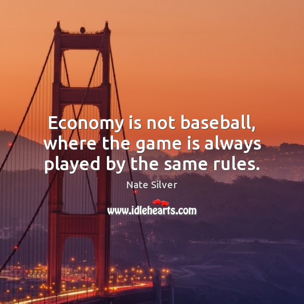 Economy is not baseball, where the game is always played by the same rules. Image