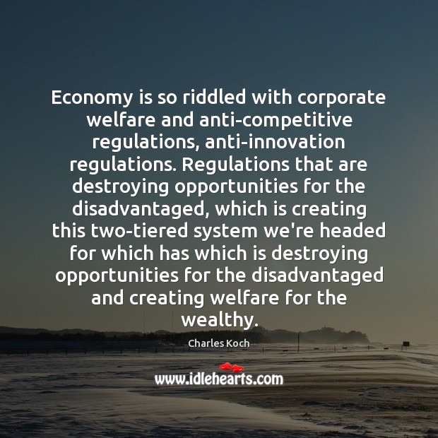 Economy is so riddled with corporate welfare and anti-competitive regulations, anti-innovation regulations. Charles Koch Picture Quote