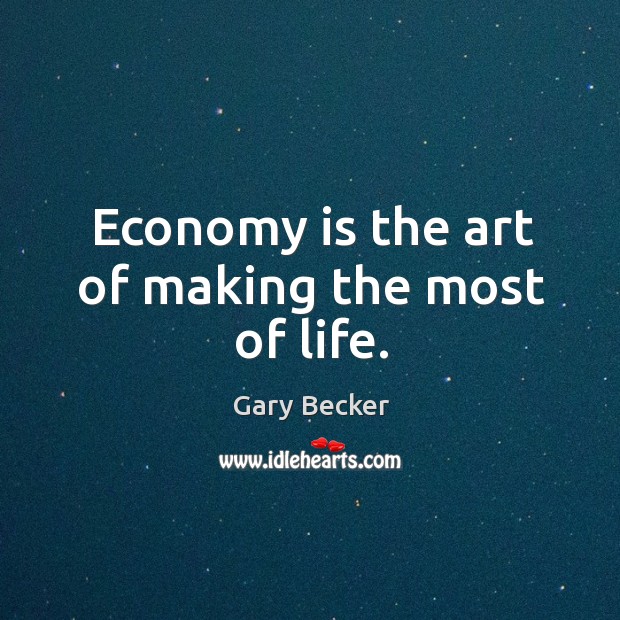 Economy is the art of making the most of life. Gary Becker Picture Quote