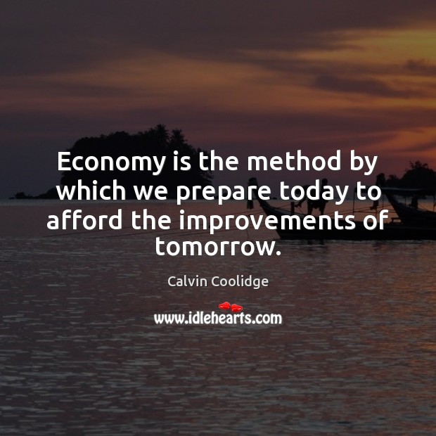 Economy is the method by which we prepare today to afford the improvements of tomorrow. Calvin Coolidge Picture Quote