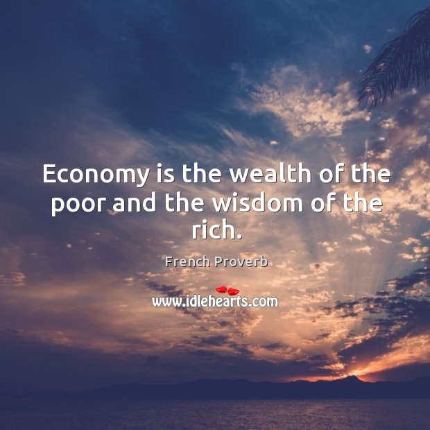 Economy is the wealth of the poor and the wisdom of the rich. Image