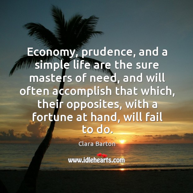 Economy, prudence, and a simple life are the sure masters of need, and will often Clara Barton Picture Quote