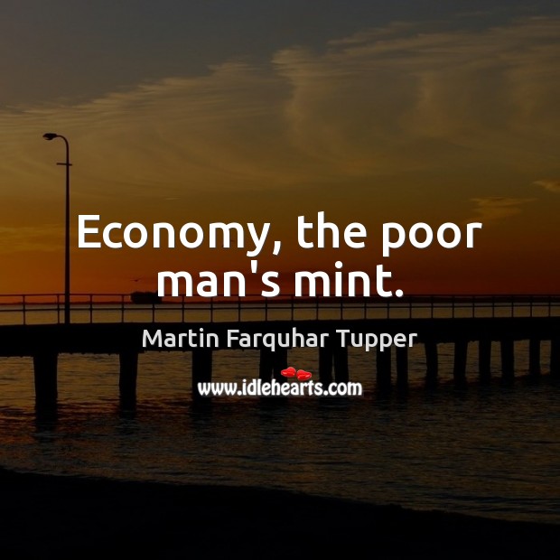 Economy, the poor man’s mint. Martin Farquhar Tupper Picture Quote