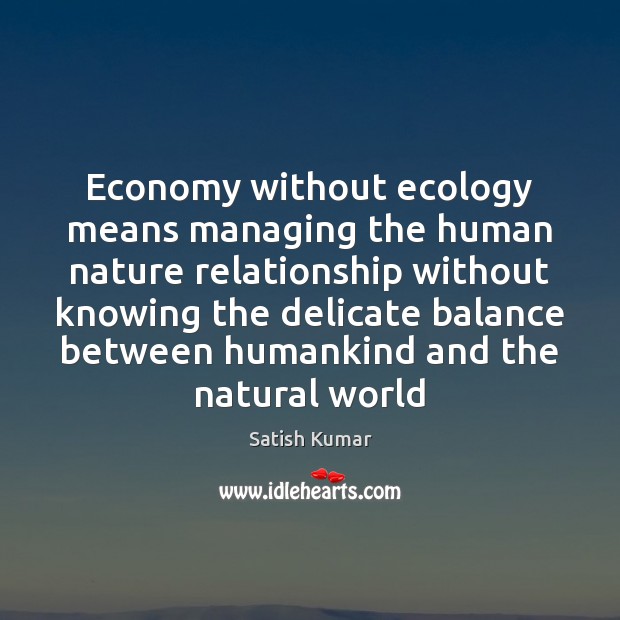 Economy without ecology means managing the human nature relationship without knowing the Satish Kumar Picture Quote