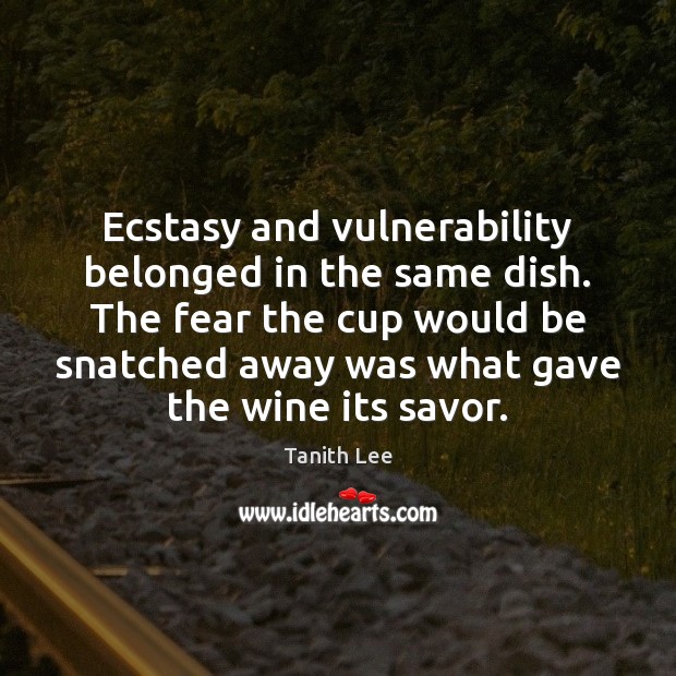 Ecstasy and vulnerability belonged in the same dish. The fear the cup Tanith Lee Picture Quote