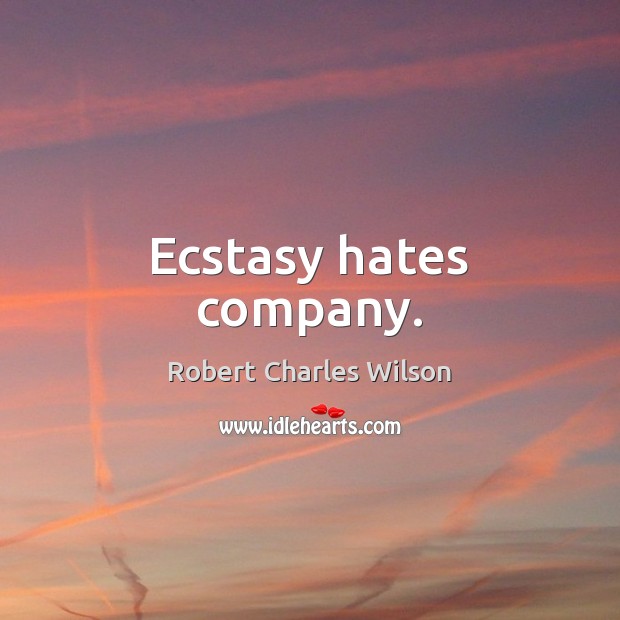 Ecstasy hates company. Robert Charles Wilson Picture Quote