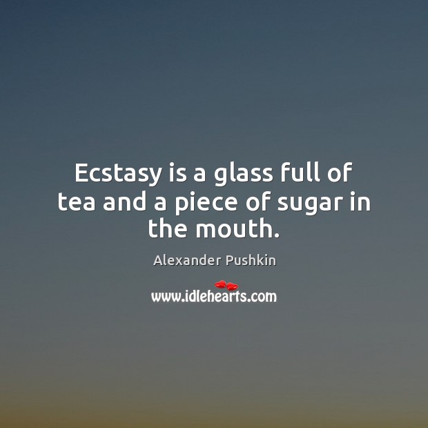 Ecstasy is a glass full of tea and a piece of sugar in the mouth. Image