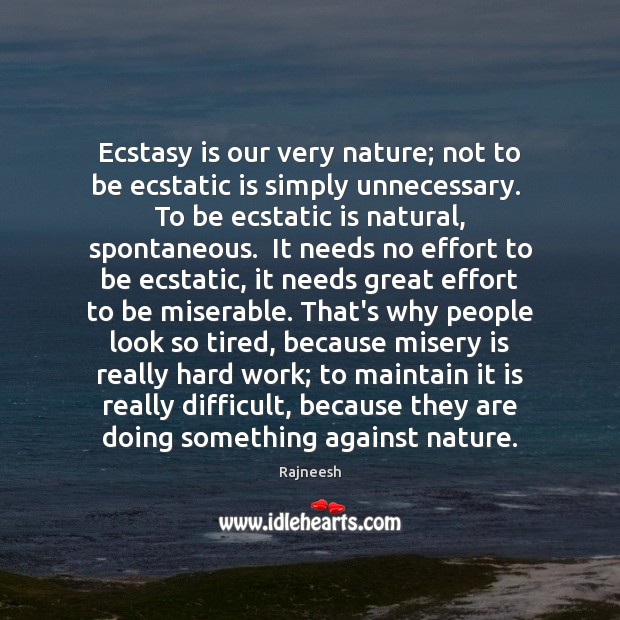 Ecstasy is our very nature; not to be ecstatic is simply unnecessary. Image