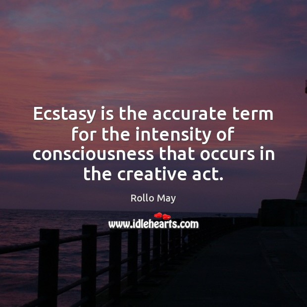 Ecstasy is the accurate term for the intensity of consciousness that occurs Rollo May Picture Quote