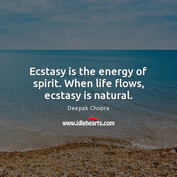 Ecstasy is the energy of spirit. When life flows, ecstasy is natural. Image