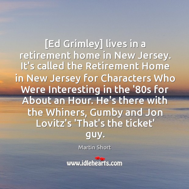 [Ed Grimley] lives in a retirement home in New Jersey. It’s called Martin Short Picture Quote