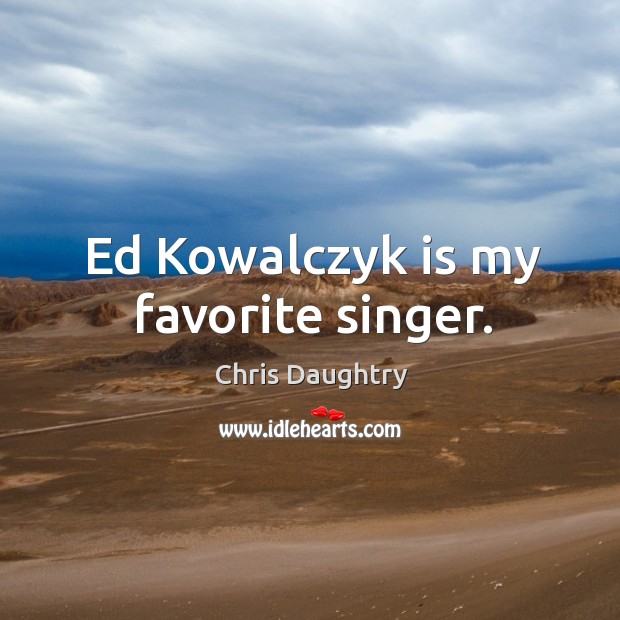 Ed kowalczyk is my favorite singer. Chris Daughtry Picture Quote