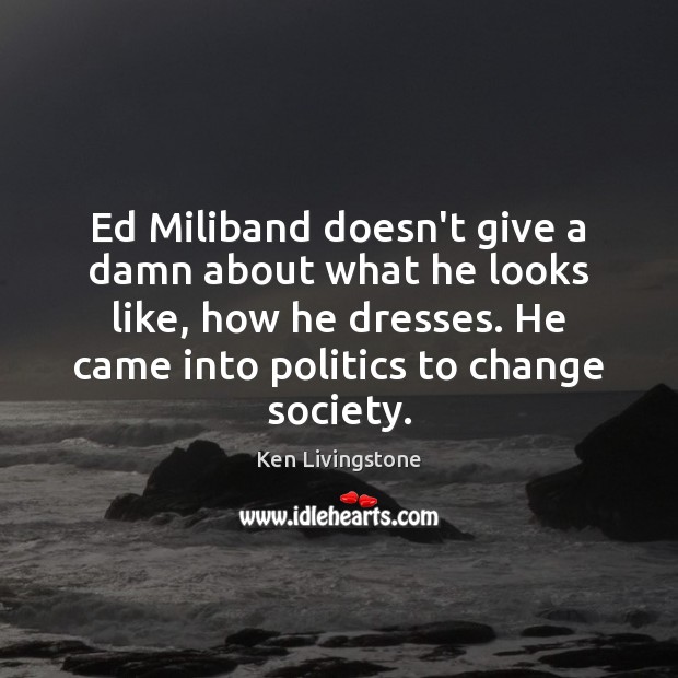 Ed Miliband doesn’t give a damn about what he looks like, how Ken Livingstone Picture Quote