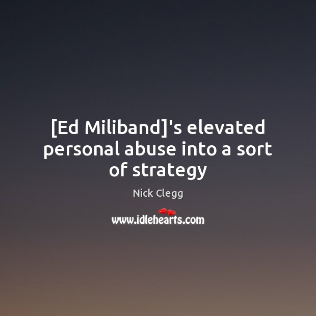 [Ed Miliband]’s elevated personal abuse into a sort of strategy Nick Clegg Picture Quote