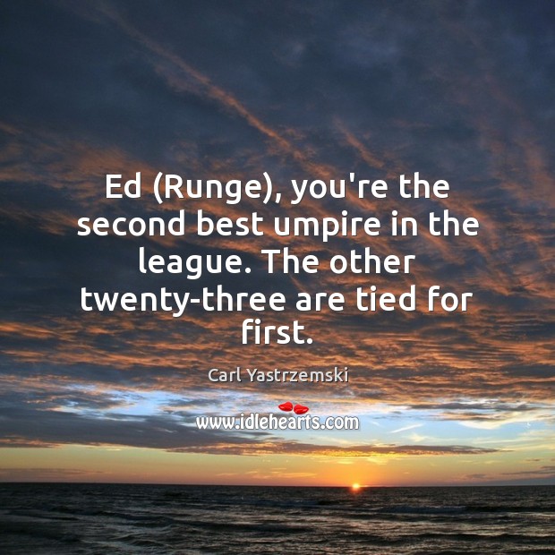 Ed (Runge), you’re the second best umpire in the league. The other Image