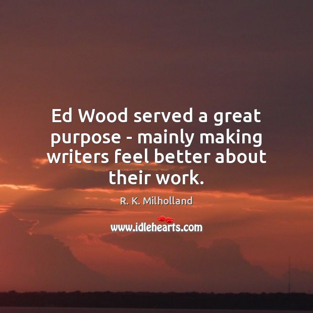 Ed Wood served a great purpose – mainly making writers feel better about their work. R. K. Milholland Picture Quote