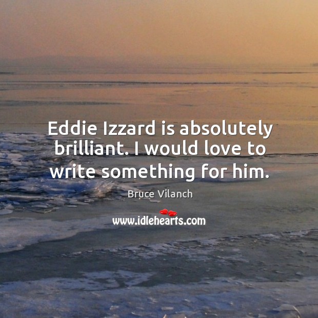 Eddie izzard is absolutely brilliant. I would love to write something for him. Bruce Vilanch Picture Quote