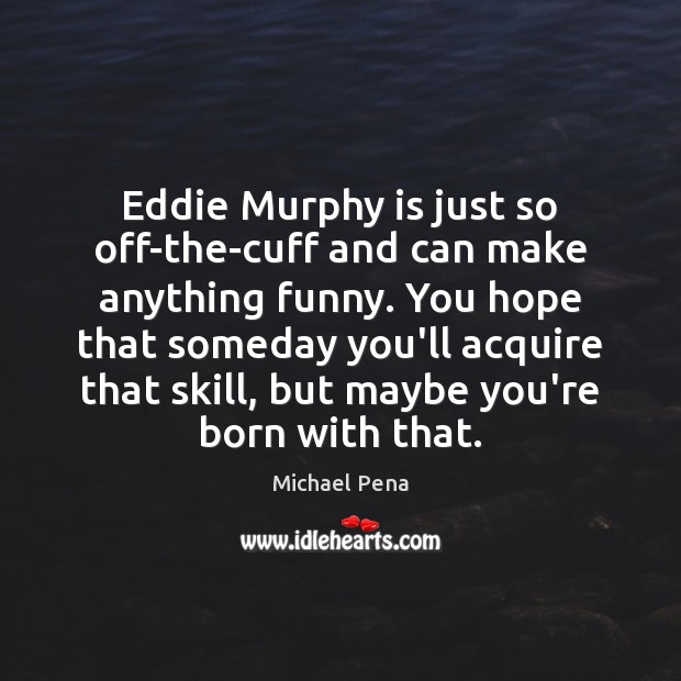 Eddie Murphy is just so off-the-cuff and can make anything funny. You Michael Pena Picture Quote