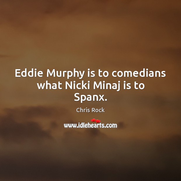Eddie Murphy is to comedians what Nicki Minaj is to Spanx. Chris Rock Picture Quote