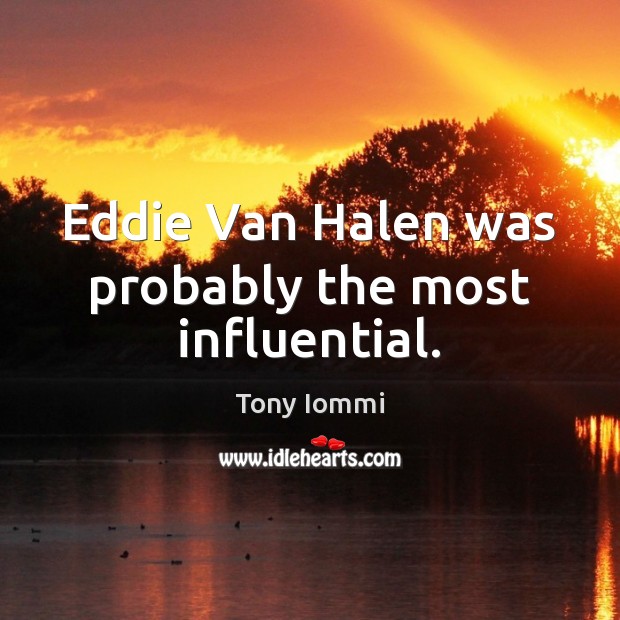 Eddie Van Halen was probably the most influential. Tony Iommi Picture Quote