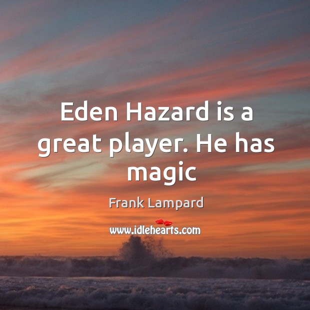 Eden Hazard is a great player. He has   magic Frank Lampard Picture Quote