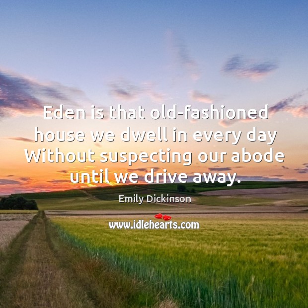 Eden is that old-fashioned house we dwell in every day Without suspecting Image