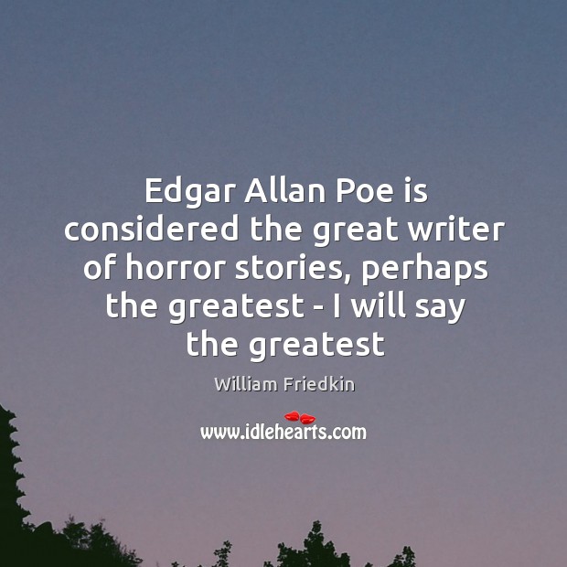 Edgar Allan Poe is considered the great writer of horror stories, perhaps William Friedkin Picture Quote