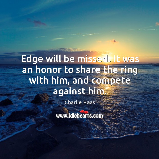 Edge will be missed. It was an honor to share the ring with him, and compete against him. Charlie Haas Picture Quote