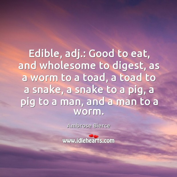 Edible, adj.: good to eat, and wholesome to digest, as a worm to a toad Ambrose Bierce Picture Quote