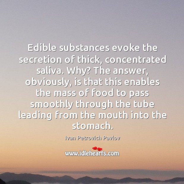 Edible substances evoke the secretion of thick, concentrated saliva. Ivan Petrovich Pavlov Picture Quote