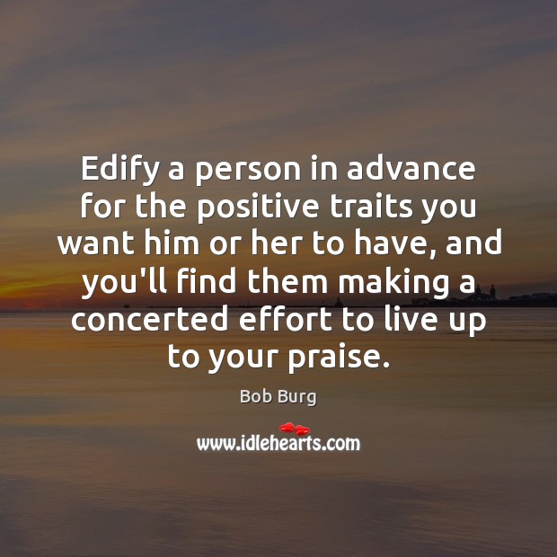 Edify a person in advance for the positive traits you want him Bob Burg Picture Quote