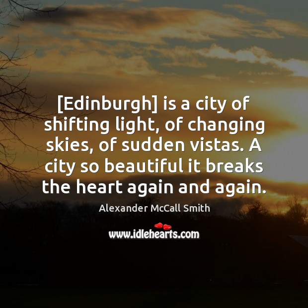 [Edinburgh] is a city of shifting light, of changing skies, of sudden Alexander McCall Smith Picture Quote