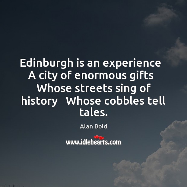 Edinburgh is an experience   A city of enormous gifts   Whose streets sing Alan Bold Picture Quote