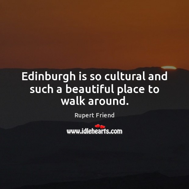 Edinburgh is so cultural and such a beautiful place to walk around. Rupert Friend Picture Quote